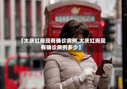 【大庆红岗现有确诊病例,大庆红岗现有确诊病例多少】-第2张图片