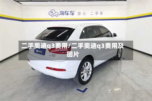 二手奥迪q3费用/二手奥迪q3费用及图片