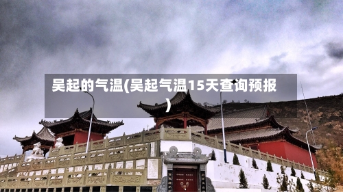 吴起的气温(吴起气温15天查询预报)-第3张图片