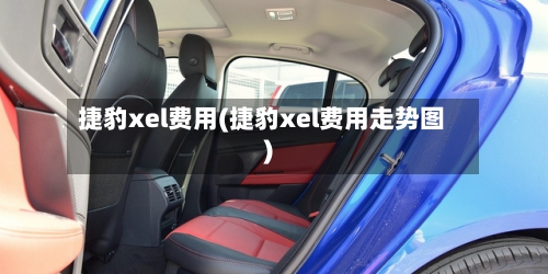 捷豹xel费用(捷豹xel费用走势图)