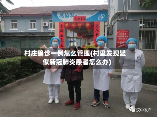 村庄确诊一例怎么管理(村里发现疑似新冠肺炎患者怎么办)-第3张图片