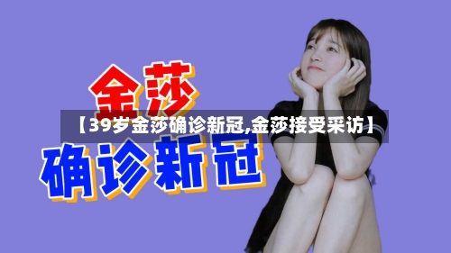 【39岁金莎确诊新冠,金莎接受采访】