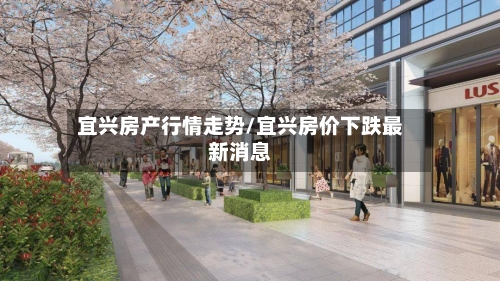 宜兴房产行情走势/宜兴房价下跌最新消息-第3张图片