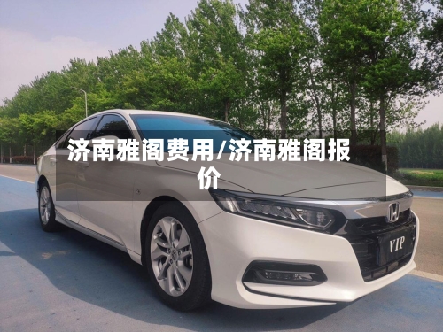 济南雅阁费用/济南雅阁报价-第3张图片