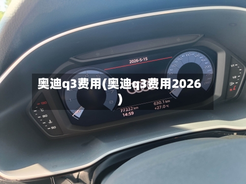 奥迪q3费用(奥迪q3费用2026)