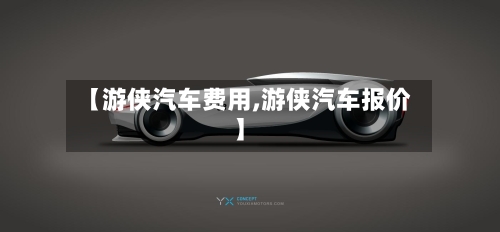 【游侠汽车费用,游侠汽车报价】-第3张图片