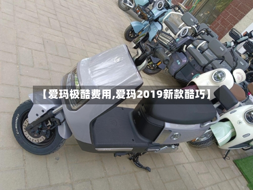 【爱玛极酷费用,爱玛2019新款酷巧】