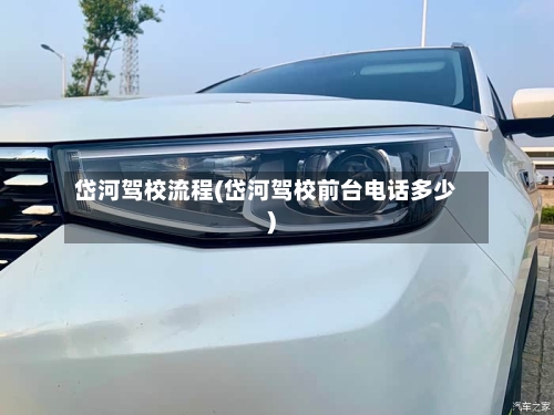 岱河驾校流程(岱河驾校前台电话多少)