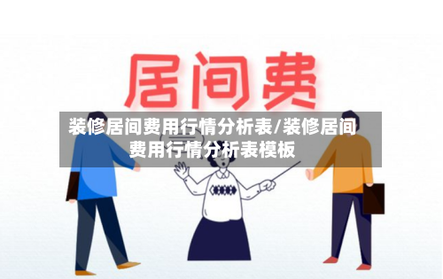 装修居间费用行情分析表/装修居间费用行情分析表模板