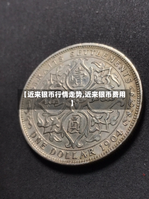 【近来银币行情走势,近来银币费用】