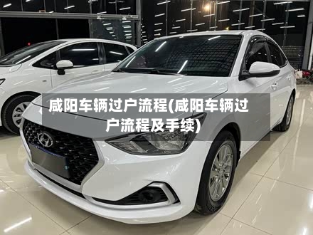 咸阳车辆过户流程(咸阳车辆过户流程及手续)-第2张图片