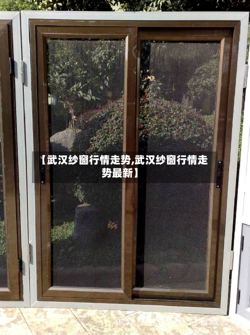 【武汉纱窗行情走势,武汉纱窗行情走势最新】