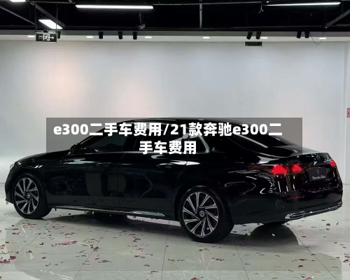 e300二手车费用/21款奔驰e300二手车费用