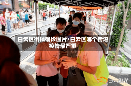 白云区街镇确诊图片/白云区哪个街道疫情最严重