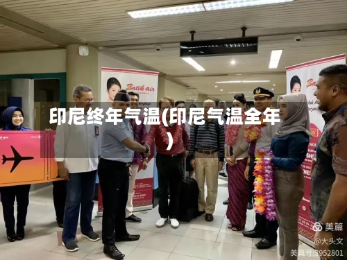 印尼终年气温(印尼气温全年)