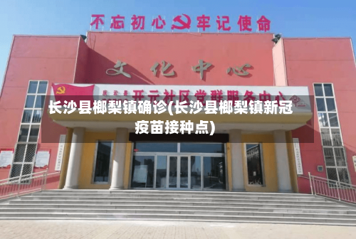 长沙县榔梨镇确诊(长沙县榔梨镇新冠疫苗接种点)-第2张图片