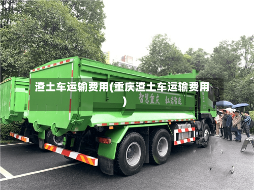 渣土车运输费用(重庆渣土车运输费用)