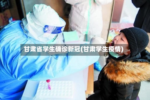 甘肃省学生确诊新冠(甘肃学生疫情)