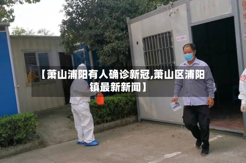 【萧山浦阳有人确诊新冠,萧山区浦阳镇最新新闻】