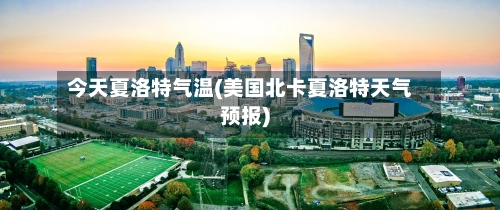 今天夏洛特气温(美国北卡夏洛特天气预报)-第2张图片