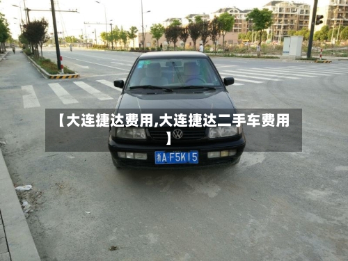 【大连捷达费用,大连捷达二手车费用】-第2张图片