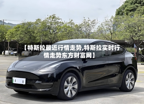 【特斯拉最近行情走势,特斯拉实时行情走势东方财富网】-第2张图片