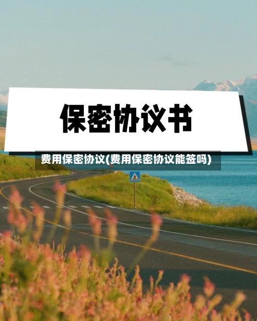 费用保密协议(费用保密协议能签吗)-第1张图片