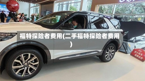 福特探险者费用(二手福特探险者费用)-第2张图片