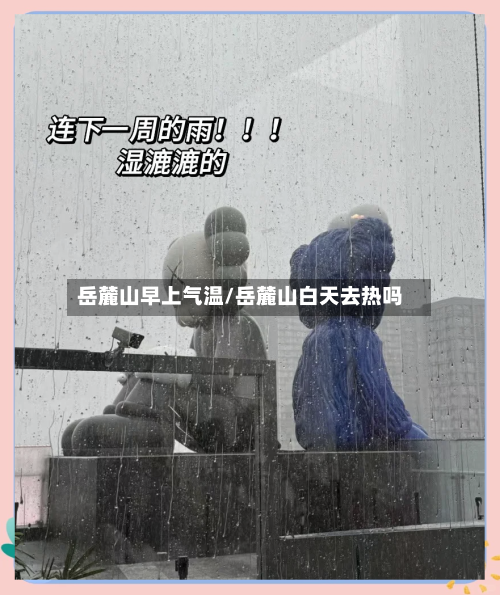 岳麓山早上气温/岳麓山白天去热吗-第2张图片