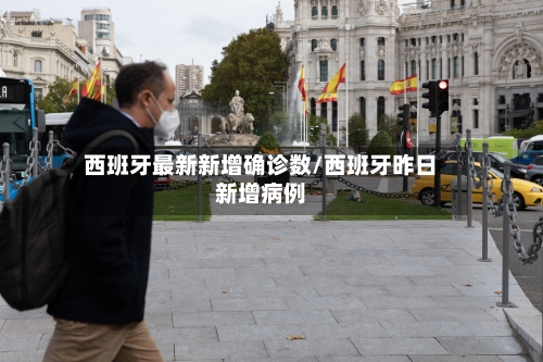 西班牙最新新增确诊数/西班牙昨日新增病例