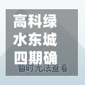 高科绿水东城四期确诊/高科绿水东城四期房屋报价