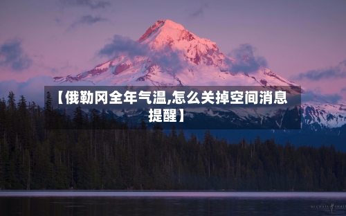 【俄勒冈全年气温,怎么关掉空间消息提醒】