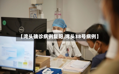【湾头确诊病例复阳,湾头38号病例】