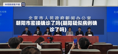 朝阳市密接确诊了吗(朝阳疑似病例确诊了吗)-第2张图片