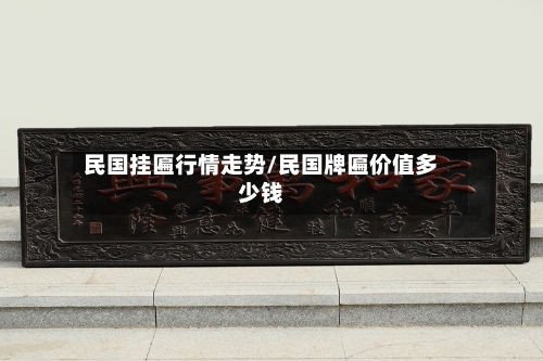 民国挂匾行情走势/民国牌匾价值多少钱