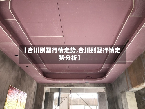 【合川别墅行情走势,合川别墅行情走势分析】-第2张图片