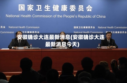 安徽确诊大连最新消息(安徽确诊大连最新消息今天)-第2张图片