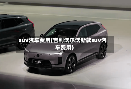 suv汽车费用(吉利沃尔沃新款suv汽车费用)-第3张图片