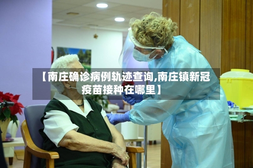 【南庄确诊病例轨迹查询,南庄镇新冠疫苗接种在哪里】