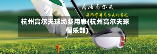 杭州高尔夫球场费用表(杭州高尔夫球俱乐部)
