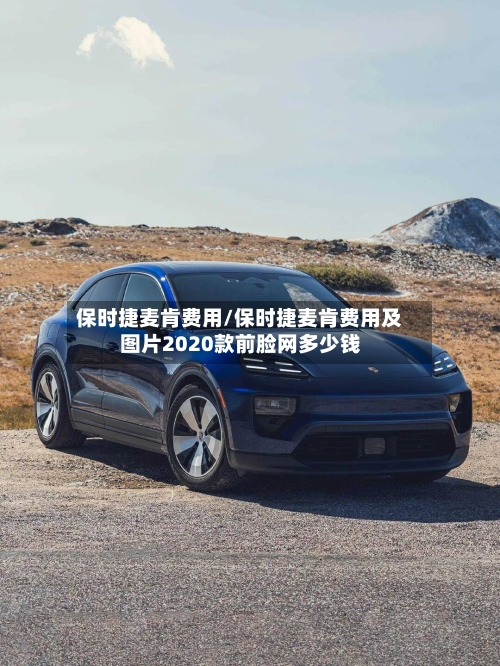 保时捷麦肯费用/保时捷麦肯费用及图片2020款前脸网多少钱